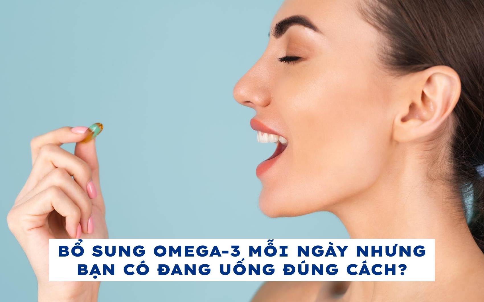Bổ sung Omega-3 mỗi ngày nhưng bạn có đang uống đúng cách?